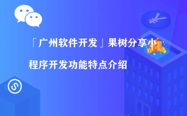 「广州软件开发」果树分享小程序开发功能特点介绍（小程序该怎么运营）