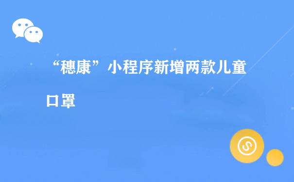 “穗康”小程序新增两款儿童口罩（小程序运营推广方式）