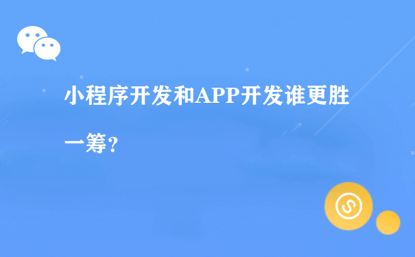 小程序开发和APP开发谁更胜一筹？（小程序公众号运营）