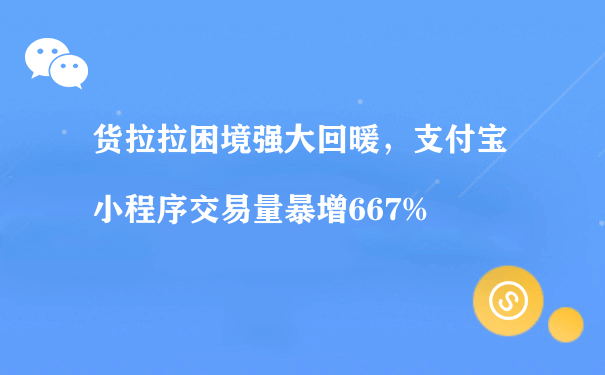 货拉拉困境强大回暖，支付宝小程序交易量暴增667%（小程序第三方代运营）