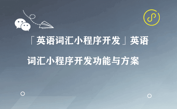 英语词汇小程序开发功能与方案（小程序推广运营公司）