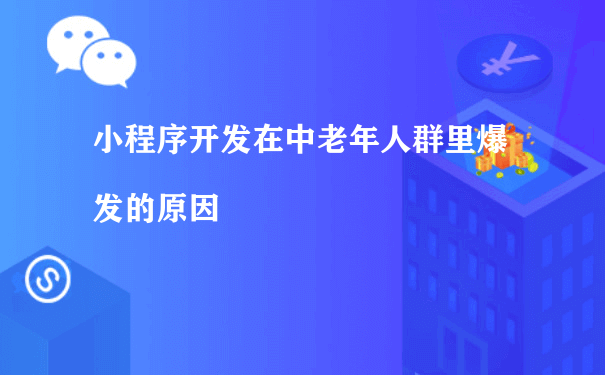 小程序开发在中老年人群里爆发的原因（小程序运营方式）