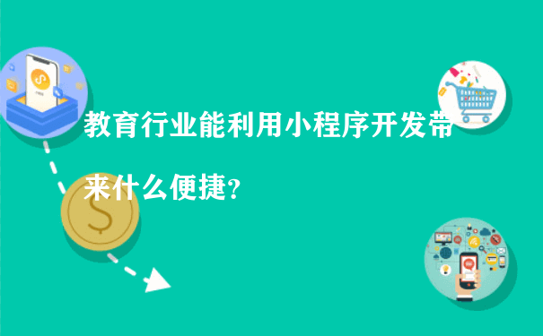 教育行业能利用小程序开发带来什么便捷？（微信小程序运营规范）