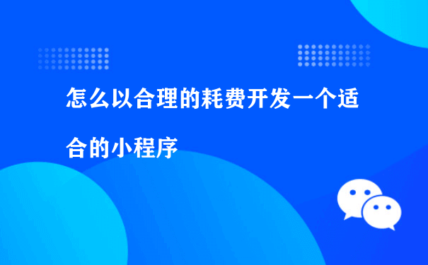 怎么以合理的耗费开发一个适合的小程序（运营小程序商城）