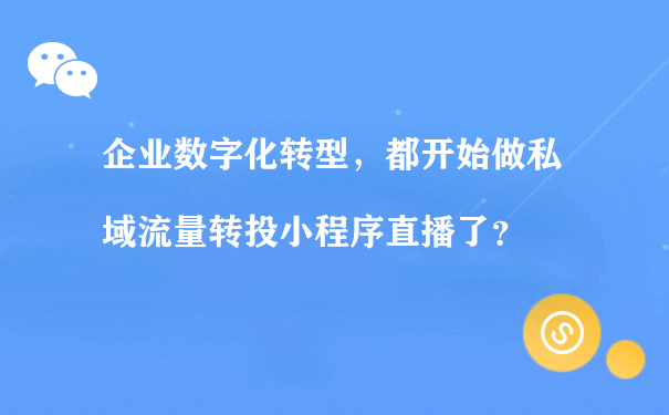 企业数字化转型，都开始做私域流量转投小程序直播了？（小程序怎样运营）