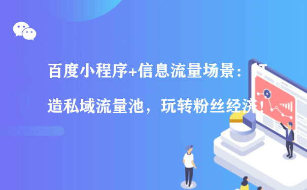 百度小程序+信息流量场景：打造私域流量池，玩转粉丝经济！（社群运营小程序）