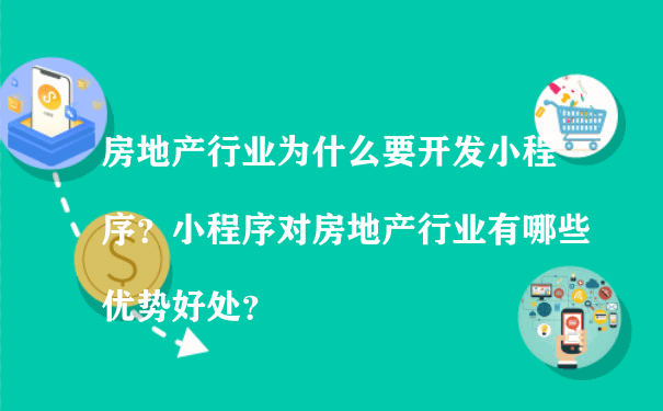 房地产行业为什么要开发小程序？小程序对房地产行业有哪些优势好处？（小程序运营资质）