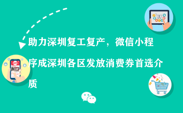 助力深圳复工复产，微信小程序成深圳各区发放消费券首选介质（微信小程序的运营）