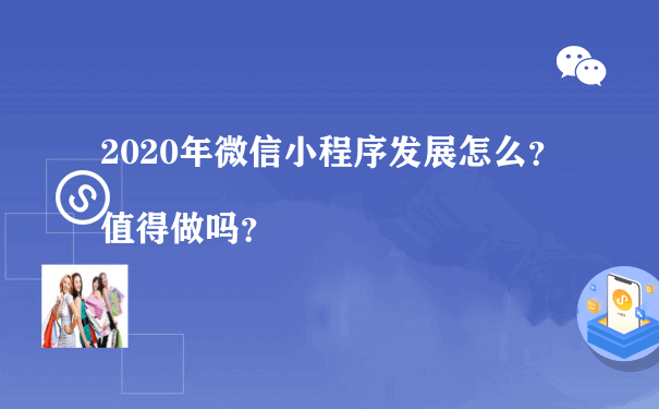 2020年微信小程序发展怎么？值得做吗？（小程序的运营模式）