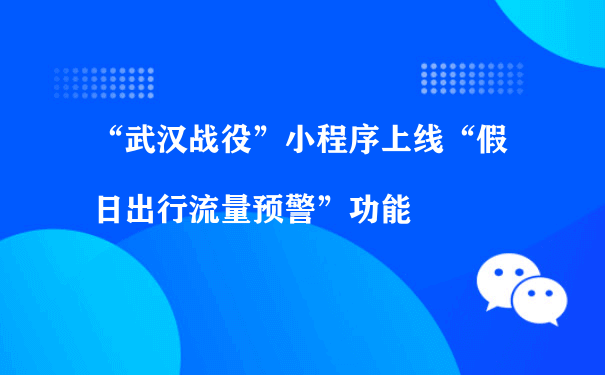 “武汉战役”小程序上线“假日出行流量预警”功能（微信小程序运营）