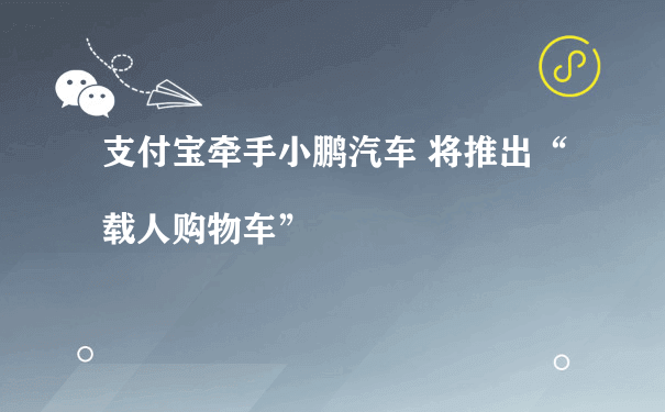 支付宝牵手小鹏汽车 将推出“载人购物车”（小程序运营经验）