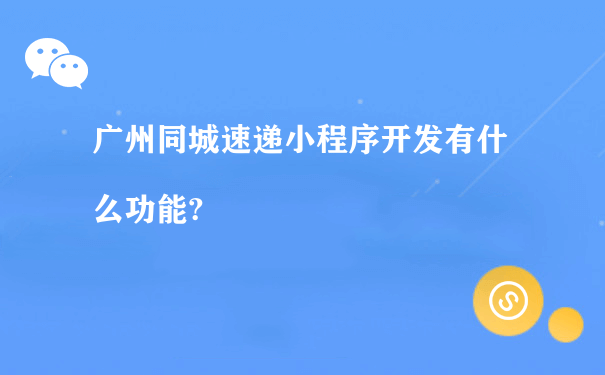 广州同城速递小程序开发有什么功能?（培训运营微信小程序）