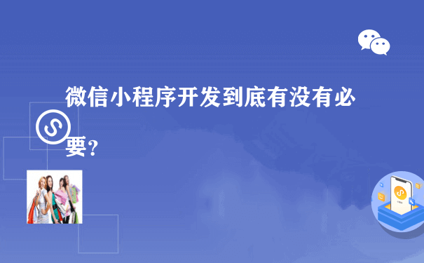 微信小程序开发到底有没有必要？（小程序运营推广方案）