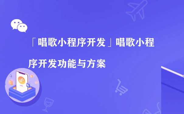 「唱歌小程序」开发功能与方案（如何运营小程序）