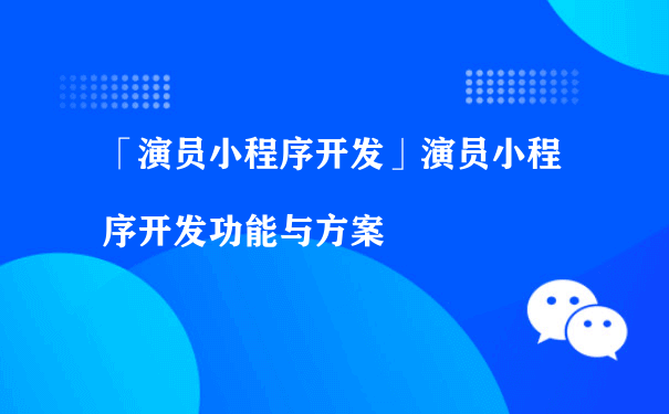 演员小程序开发功能与方案（小程序推广运营公司）