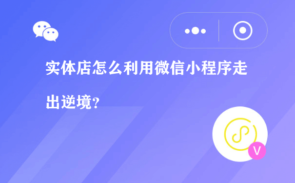 实体店怎么利用微信小程序走出逆境？（微信小程序运营费）