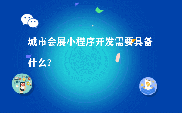 城市会展小程序开发需要具备什么?（小程序代运营推广）