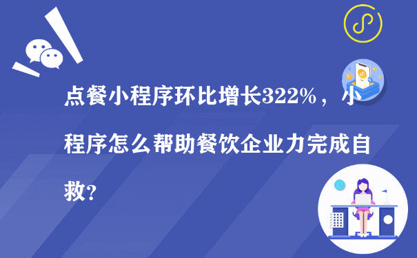 点餐小程序环比增长322%，小程序怎么帮助餐饮企业力完成自救？（微信小程序运营规范）