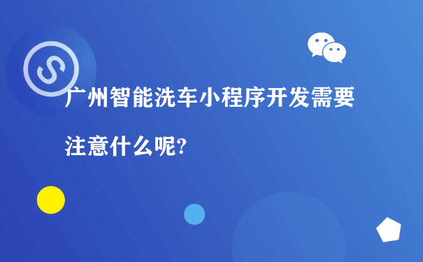 广州智能洗车小程序开发需要注意什么呢?（小程序私域流量运营）