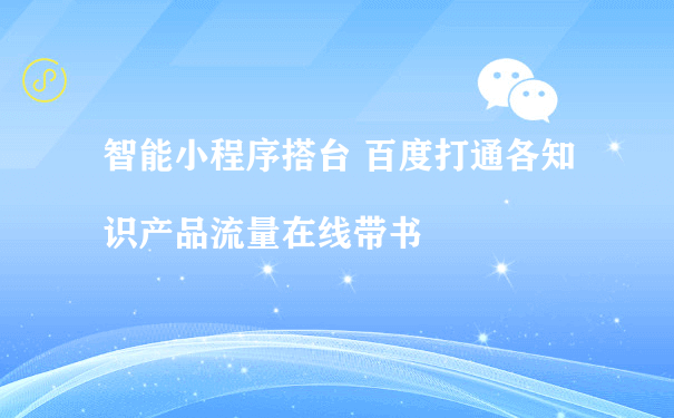 智能小程序搭台 百度打通各知识产品流量在线带书（小程序代运营费用）