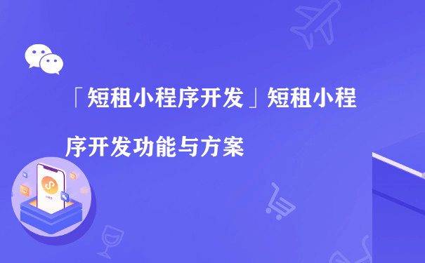 短租小程序开发功能与方案（如何运营好小程序）