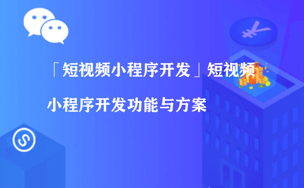 短视频小程序开发功能与方案（微信小程序该如何推广运营）