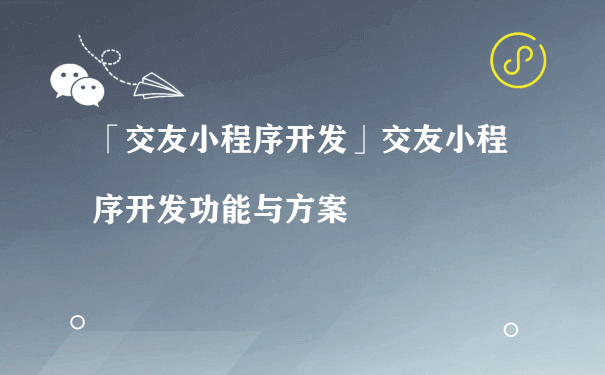 交友小程序开发功能与方案（微信小程序商城如何运营）