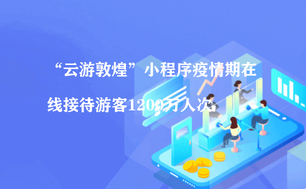 “云游敦煌”小程序疫情期在线接待游客1200万人次（如何运营推广小程序）