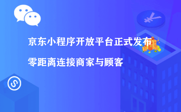 京东小程序开放平台正式发布 零距离连接商家与顾客（小程序代运营费用）