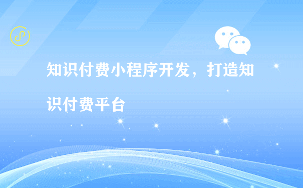 知识付费小程序开发，打造知识付费平台（微信小程序运营商）