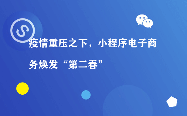 疫情重压之下，小程序电子商务焕发“第二春”（小程序商城运营招聘）