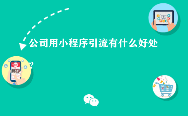 公司用小程序引流有什么好处？（微信小程序运营商）