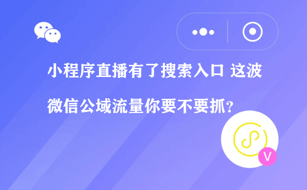 小程序直播有了搜索入口 这波微信公域流量你要不要抓？[图片]（小程序运营费用）