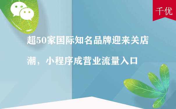 超50家国际知名品牌迎来关店潮，小程序成营业流量入口[图片]（小程序招商运营）