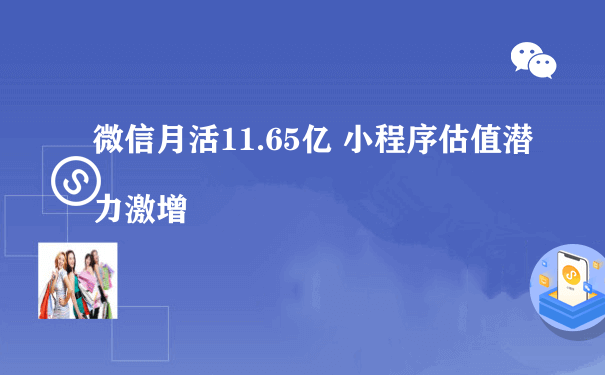 微信月活11.65亿 小程序估值潜力激增[图片]（小程序开发和运营）