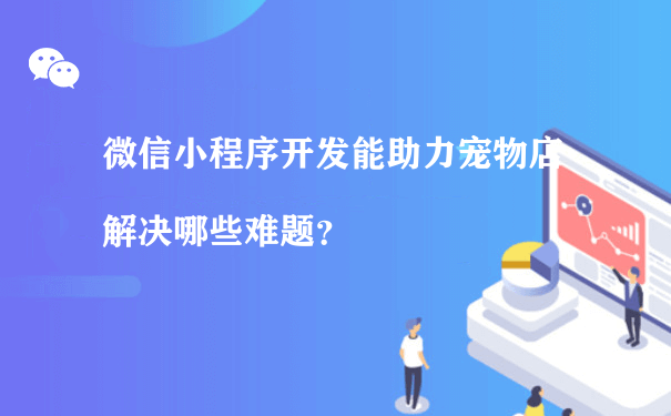 微信小程序开发能助力宠物店解决哪些难题？[图片]（小程序运营模式）