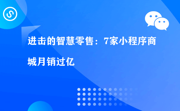 进击的智慧零售：7家小程序商城月销过亿[图片]（如何运营好小程序）