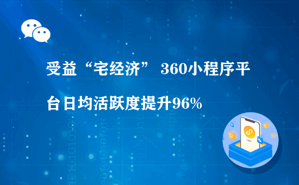 受益“宅经济” 360小程序平台日均活跃度提升96%[图片]（成都小程序代运营）