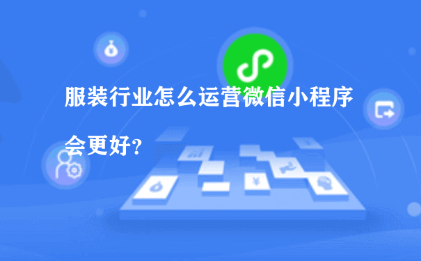 服装行业怎么运营微信小程序会更好？[图片]（小程序运营推广方法）