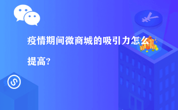 疫情期间微商城的吸引力怎么提高?[图片]（小程序代运营价格）