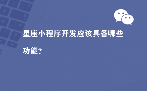 星座小程序开发应该具备哪些功能？[图片]（仙桃小程序制作建设运营）