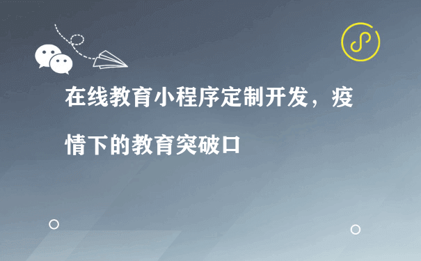 在线教育小程序定制开发，疫情下的教育突破口[图片]（运营同城小程序怎么样）