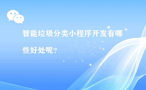 智能垃圾分类小程序开发有哪些好处呢？[图片]（小程序招商运营）