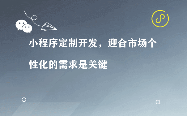 小程序定制开发，迎合市场个性化的需求是关键[图片]（商城小程序代运营）