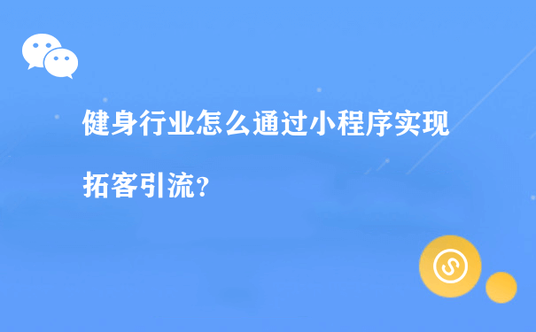 健身行业怎么通过小程序实现拓客引流？[图片]（小程序的运营的）