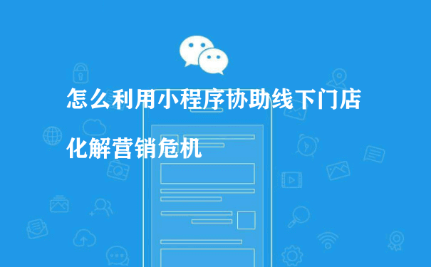 怎么利用小程序协助线下门店化解营销危机[图片]（小程序第三方代运营）