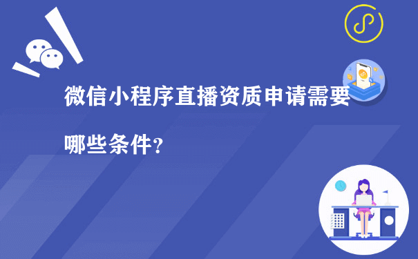 微信小程序直播资质申请需要哪些条件？[图片]（小程序运营资质）