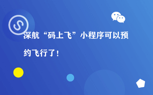 深航“码上飞”小程序可以预约飞行了！[图片]（小程序开发和运营）