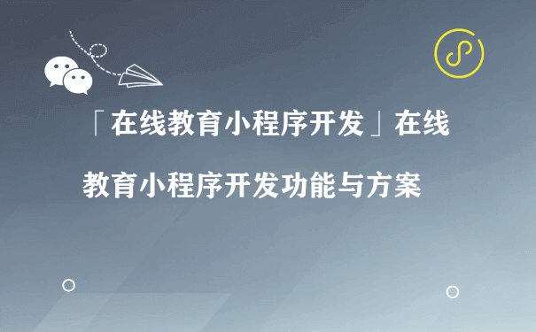 在线教育小程序开发功能与方案[图片]（小程序代运营费用）