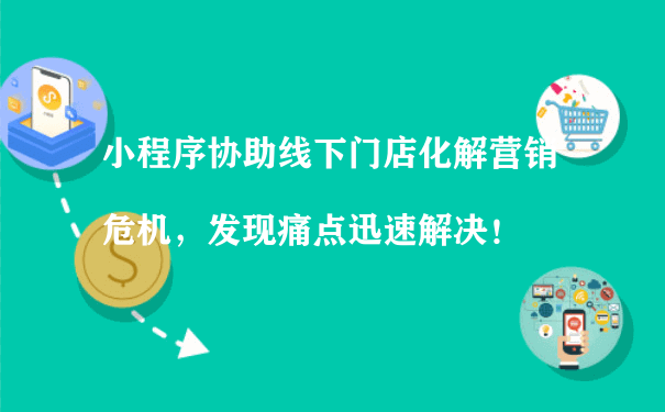 小程序协助线下门店化解营销危机，发现痛点迅速解决！[图片]（小程序运营规划）